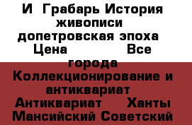  И. Грабарь История живописи, допетровская эпоха › Цена ­ 12 000 - Все города Коллекционирование и антиквариат » Антиквариат   . Ханты-Мансийский,Советский г.